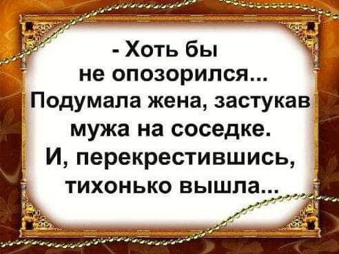 Хоть бы не опозорипся Подумала жена застукаВ мужа на соседке И перекрестившись тихонько вышла