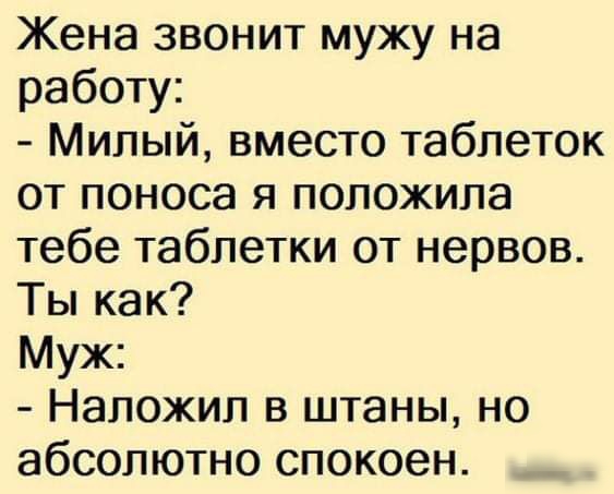 Жена звонит мужу на работу Милый вместо таблеток от поноса я положила тебе таблетки от нервов Ты как Муж Наложип в штаны но абсолютно спокоен