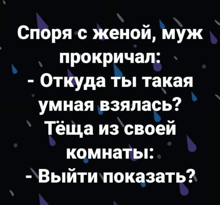 Споря с женой муж прокричал Откуда ты такая умная взялась Тёща из своей комнаты Выйти показать Ъ