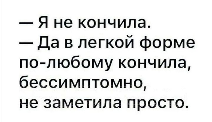 Я не кончила Да в легкой форме по любому кончила бессимптомно не заметила просто