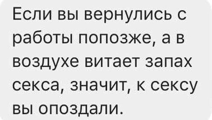 Если вы вернулись с работы попозже а в воздухе витает запах секса значит к сексу вы опоздали