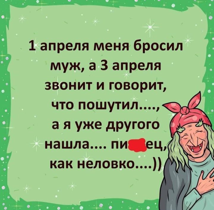 1 апреля меня бросил муж а 3 апреля звонит и говорит что пошутил а я уже другого нашла пиец как неловко