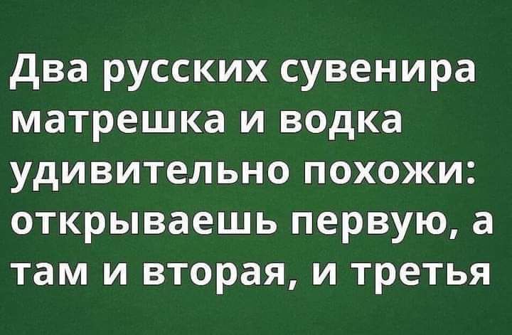 два русских сувенира матрешка и водка удивительно похожи открываешь первую а там и вторая и третья