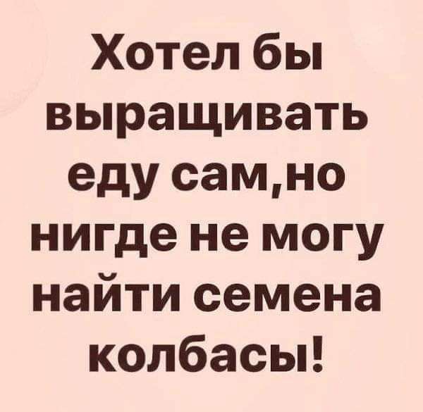 Хотел бы выращивать еду самно нигде не могу найти семена колбасьп