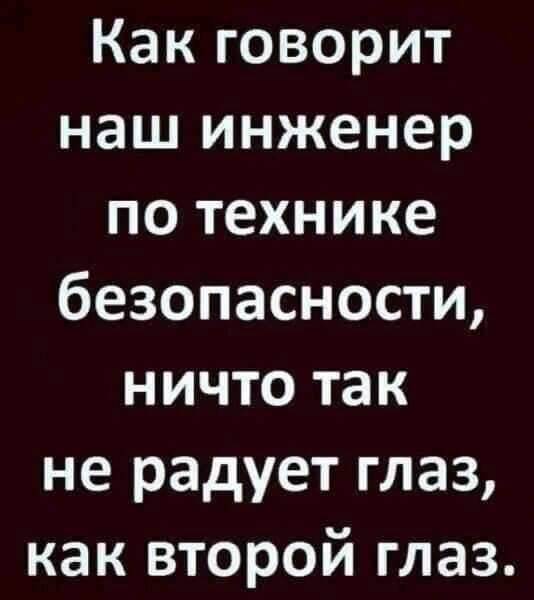 Какговорит наш инженер по технике безопасности ничто так не радует глаз как второй глаз