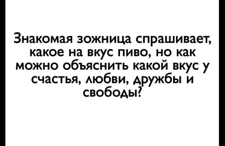 Знакомая зожница спрашивает какое на вкус пиво но как можно объяснить какой вкус у счастья АЮбВИ дружбы и свободы