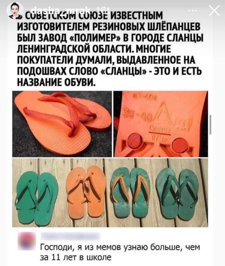 3 СОБЕЪСКОН СОЮЗЕ ИЗВЕСТНЫМ ИЗГОТОВИТЕЛЕМ РЕЗИНОВЫХ ШЛЕПАНЦЕВ БЬШ ЗАВОД ПОЛИМЕР В ГОРОДЕ СЛАНЦЫ ЛЕНИНГРАДСКОЙ ОБЛАСТИ МНОГИЕ ПОКУПАТЕЛИ дУМАЛИ ВЫДАВЛЕННОЕ НА ПОДОШВАХ СЛОВО СЛАНЦЫ ЭТО И ЕСТЬ НАЗВАНИЕ ОБУВИ 5 Господи я из мемов узнаю больше чем за 11 лет в школе