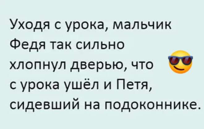 Уходя с урока мальчик Федя так сильно хлопнул дверью что с урока ушёл и Петя сидевший на подоконнике