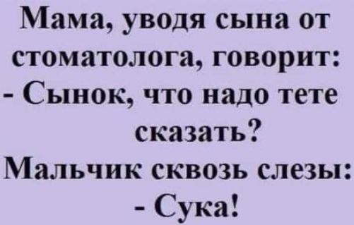 Мама уводя сына от стоматолога говорит Сынок что надо тете сказать Мальчик сквозь слезы Сука