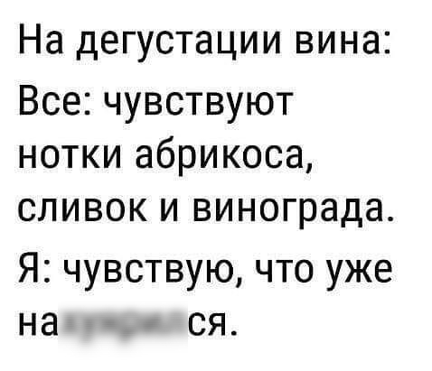 На дегустации вина Все чувствуют нотки абрикоса сливок и винограда Я чувствую что уже на ся