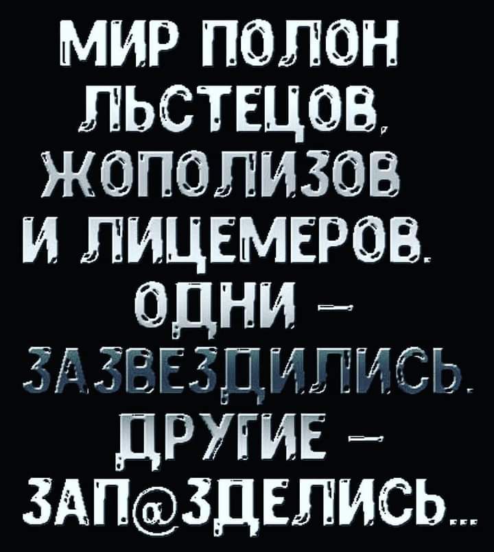 мир полон льстщов жополизав и лицвмытов ОДНИ гг Д тгг тг другив 3АП3ДЕЛИСЬ