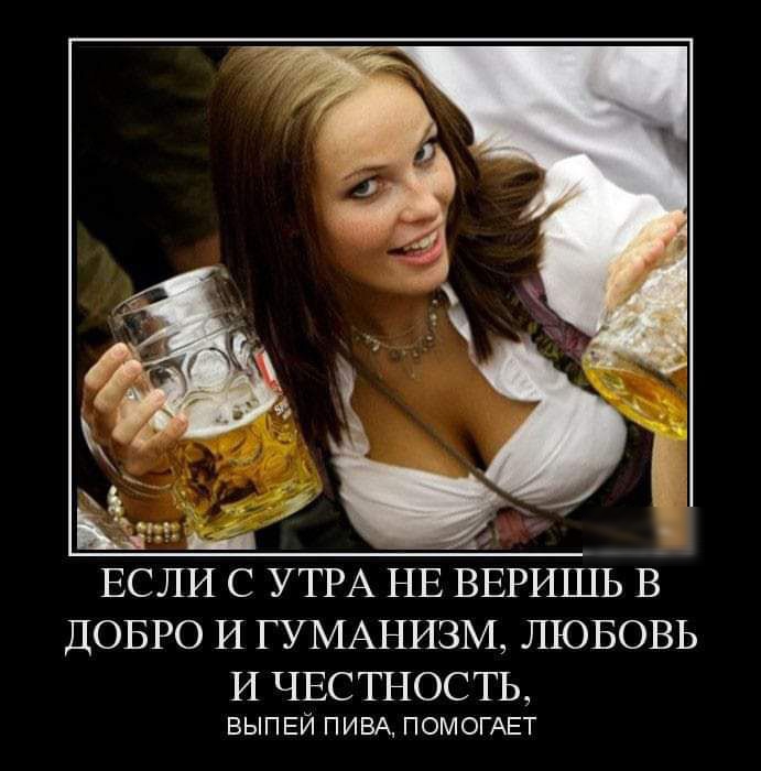 ЕСЛИ С УТРА НЕ ВЕРИШЬ В ДОБРО И ГУМАНИЗМ ШОБОВЬ И ЧЕСТНОСТЬ ВЫПЕЙ ПИВА ПОМОГАЕТ