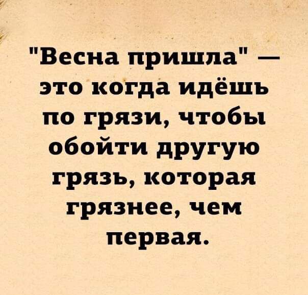 Весна пришла это когда идёшь по грязи чтобы обойти другую грязь которая грязнее чем первая