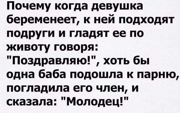 Почему когда девушка беременеет к ней подходят подруги и гладят ее по животу говоря Поздравляю хоть бы одна баба подошла к парню погладила его член и сказала Молодец