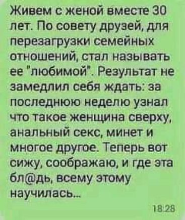 Живем с женой вместе 30 лет По совету друзей для перезагрузки семейных отношений стал называть ее любимой Результат не замедлил себя ждать за последнюю неделю узнал что такое женщина сверху анальный секс минет и многое другое Теперь вот сижу соображаю и где эта бпдь всему этому научилась тив