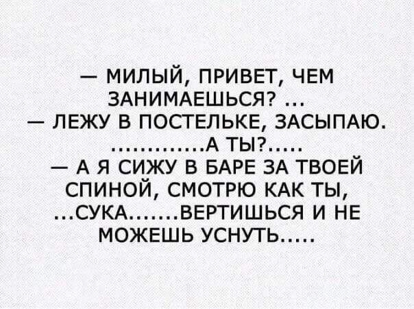 милый приввт чем ЗАНИМАЕШЬСЯ лежу в поствлькв ЗАСЫПАЮ А тьп _ А я сижу в БАРЕ ЗА ТВОЕИ спинои смотрю КАК ты СУКА вертишься и НЕ можешь уснуть