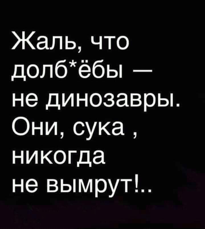 Кальчто допбёбы не динозавры Они сука никогда не вымрут
