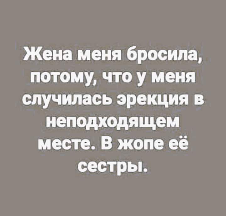 Жена меня бросила потому что у меня случилась эрекция в неподходящем месте В жопе её сестры