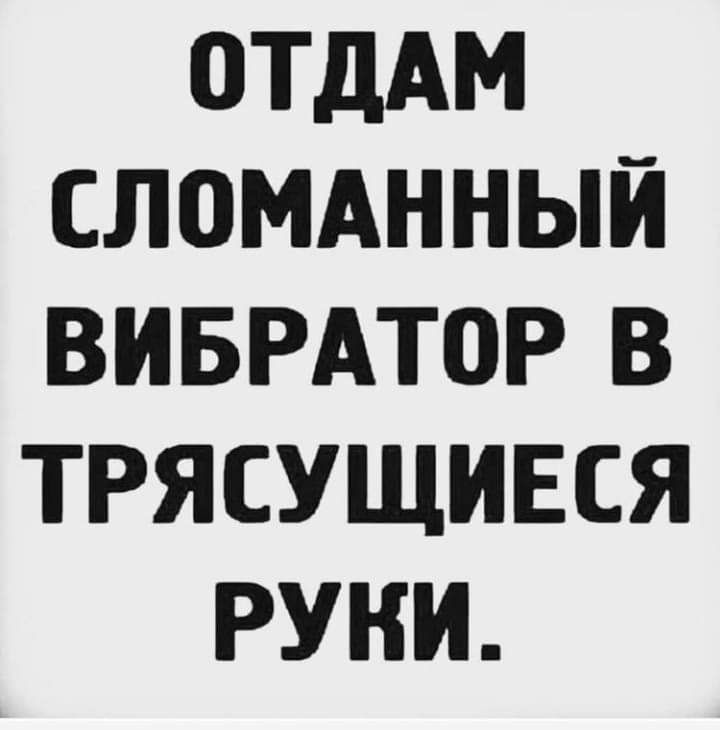 ОТДАМ СЛОМАННЫЙ ВИБРАТОР В ТРЯСУЩИЕСЯ РУКИ