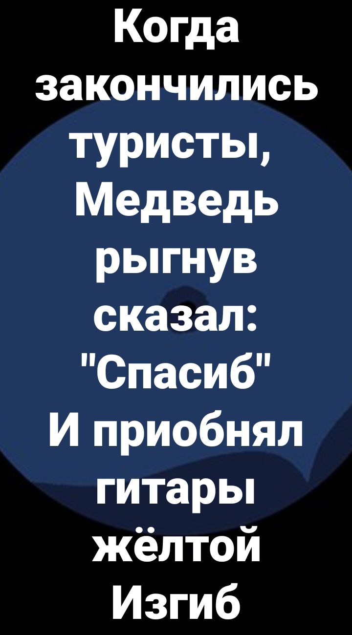 Когда закончились туристьц Медведь рыгнув сказал Спасиб И приобнял гитарьп жёлтой Изгиб