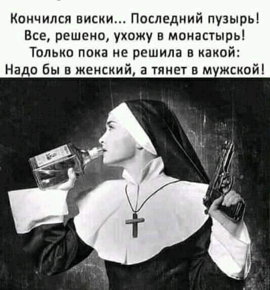 Кончился виски Последний пузырь Все решено ухожу в монастырь Только пока не решила какой Надо бы в женский а тянет в м жской
