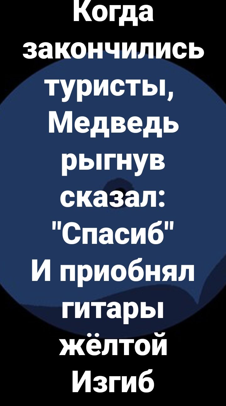 Когда закончились туристьь Медведь рыгнув сказал Спасиб И приобнял гитарьп жёлтой Изгиб
