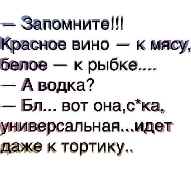 Запомните Красное вино к мясу белое к рыбке А водка Бл вот онаска уверсальнаяидет даже к тортику