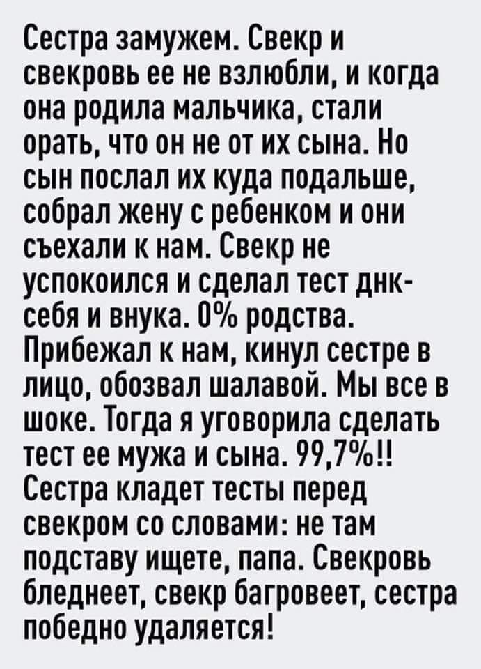Сестра замужем Свекр и свекровь ее не взлюбли и когда она родила мальчика стали орать что он не от их сына Но сын послал их куда подальше собрал жену с ребенком и они съехали к нам Свекр не успокоился и сделал тест днк себя и внука 0 родства Прибежал к нам кинул сестре в лицо обозвал шалавой Мы все в шоке Тогда я уговорила сделать тест ее мужа и сына 997 Сестра кладет тесты перед свекром со словам
