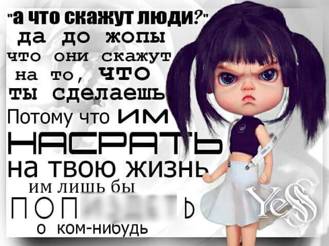 а что скажут ЛЮДИ да до жопы что они скажут на то что ты сделаешь Потомучто Ь1ЬА на твоюб жизнь ИМ ЛИШЬ бЫ ПОП о ком нио дь