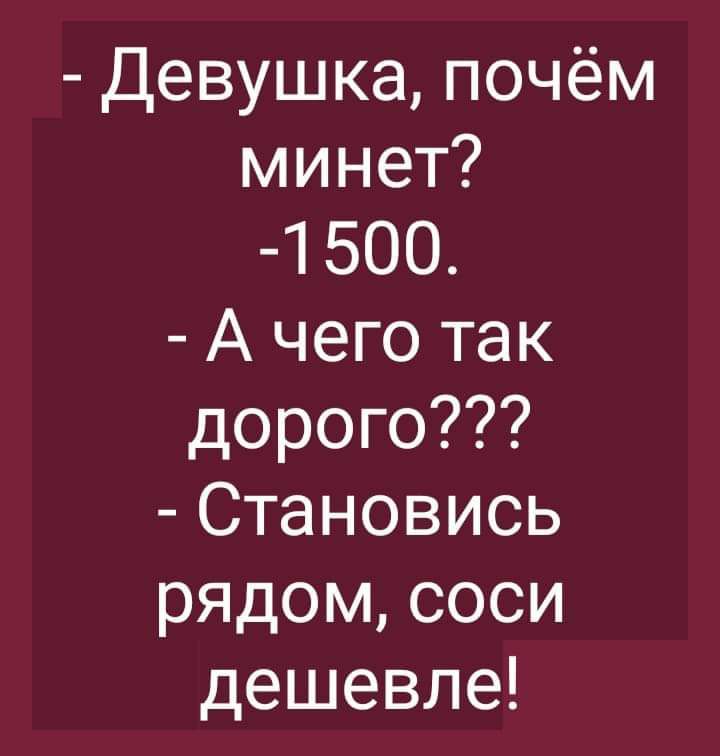 Девушка почём минет 1 500 А чего так дорого Становись рядом соси дешевле