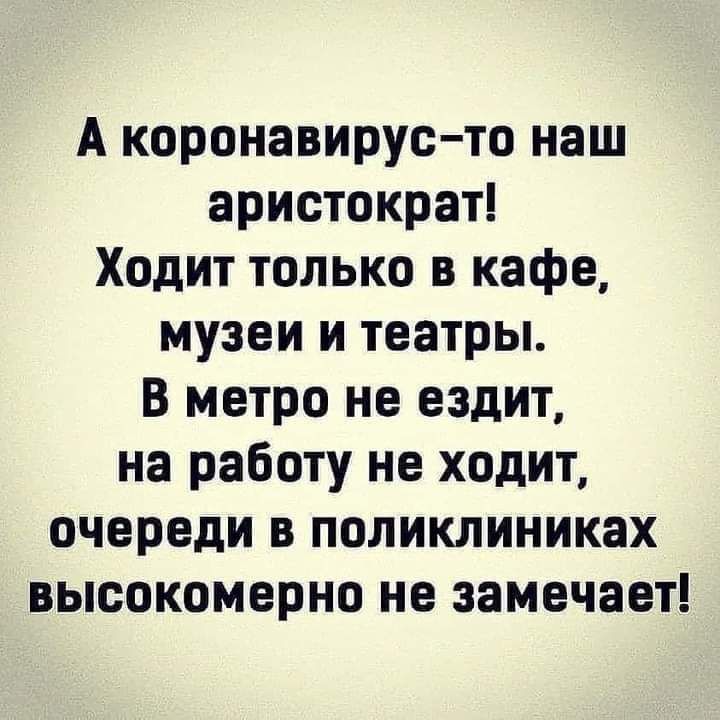 А коронавирусто наш аристократ Ходит только в кафе музеи и театры В метро не ездит на работу не ходит очереди в поликлиниках высокомерно не замечает