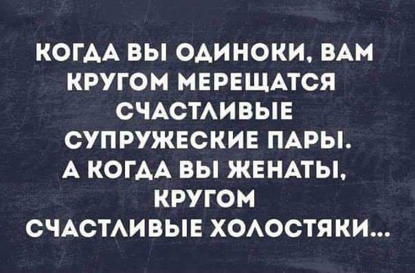 КОГАА ВЫ ОАИНОКИ ВАМ КРУГОМ МЕРЕЩАТСЯ СЧАСТАИВЫЕ СУПРУЖЕСКИЕ ПАРЫ А КОГАА ВЫ ЖЕНАТЫ КРУГОМ СЧАСТАИВЫЕ ХОАОСТЯ КИ