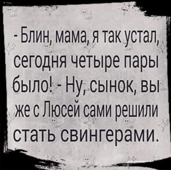 Блин мама я такустал сегодня четыре пары было Ну сынок вы жесЛюсей сами решили стать свингерами