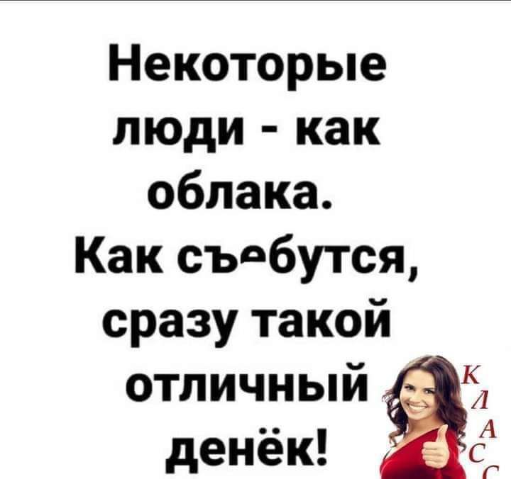 Некоторые люди как облака Как съдбутся сразу такой отличный КЛ денёк с