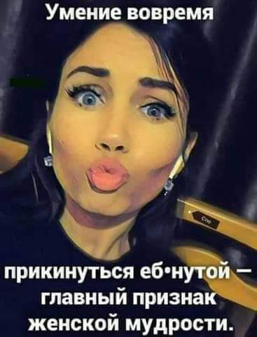 Умение вовремя прикинуться еб нутой главный признак женской мудрости