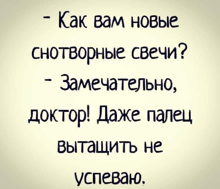Как вам новые снотворные свечи Замечательно доктор Даже палец вытащить не успеваю