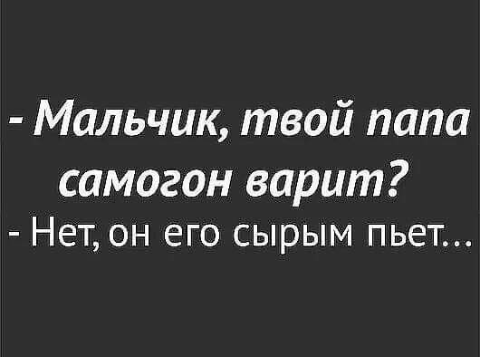 Мальчик твой папа самогон варит Нет он его сырым пьет