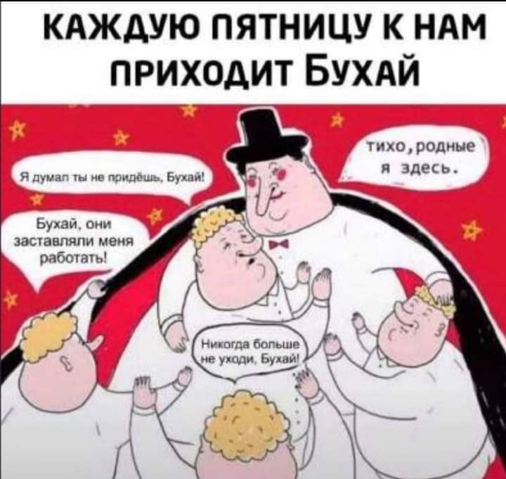 Каждую пятницу к нам приходит бухай  тихо  родные я думал ты не придёшь, бухай! 6   я здесь. ;  й бухай, они заставляли меня  работать!