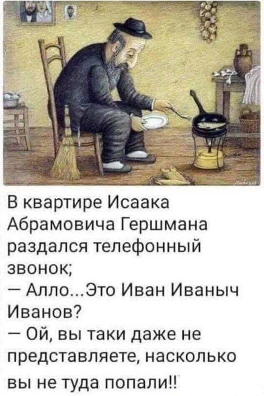 Абрамовича Гершмана раздался телефонный звонок АллоЭто Иван Иваныч Иванов Ой вы таки даже не представляете насколько вы не туда попали