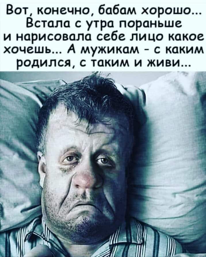 Вот конечно бабам хорошо Встала с утра пораньше и нарисовала себе лицо какое хочешь А мужикам с каким родился с таким и живи ЕД _ _