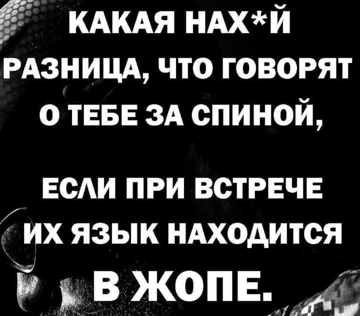 КАКАЯ НАХй РАЗНИЦА что говорят о ТЕБЕ ЗА спиной ЕСАИ при встрече гих язык нАходится