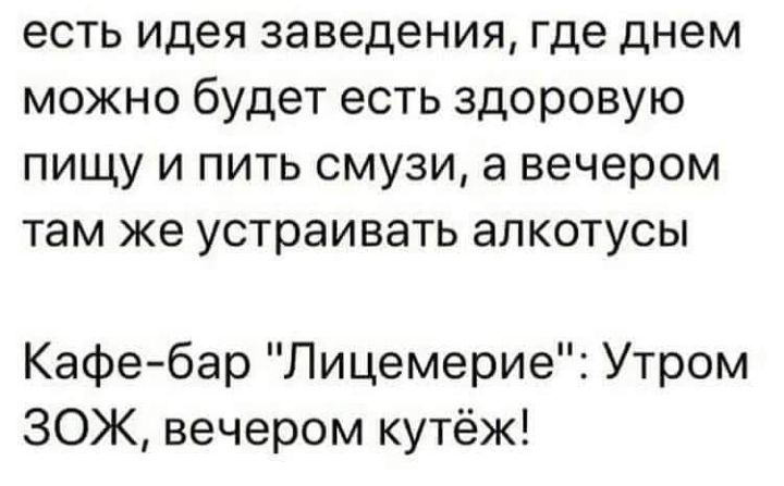 есть идея заведения где днем можно будет есть здоровую пищу и пить смузи а вечером там же устраивать алкотусы Кафебар Лицемерие Утром ЗОЖ вечером кутёж
