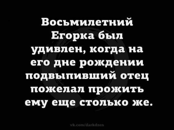 Восьмилетний Егорка был удивлен когда на его дне рождении подвыпивший отец пожелал прожить ему еще столько же