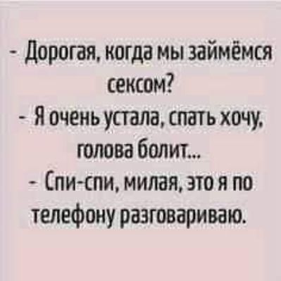 дорогая когда мы займёмся сексом я очень устала спать хочу голова болит пити милая это я по телефону разговариваю