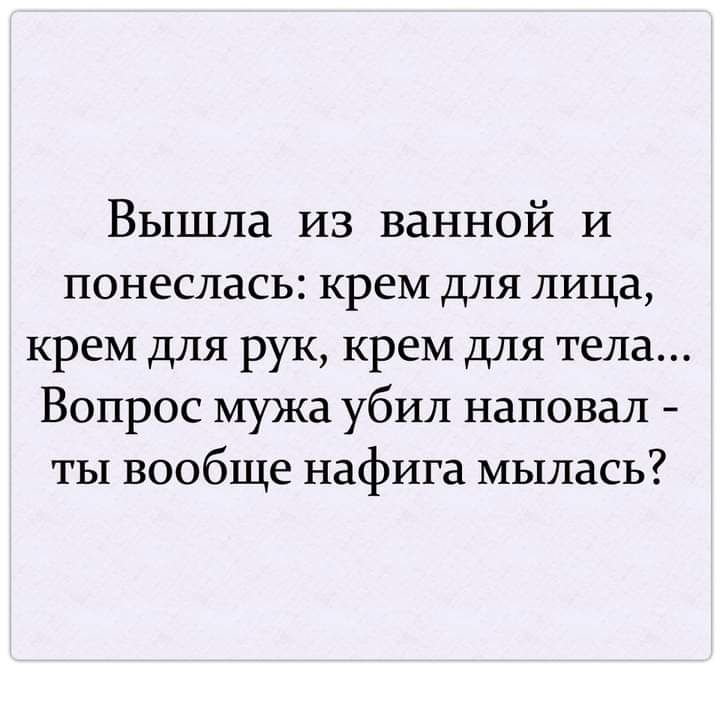 Вышла из ванной и понеслась: крем для лица, крем для рук, крем для тела... Вопрос мужа убил наповал  ты вообще нафига мылась?