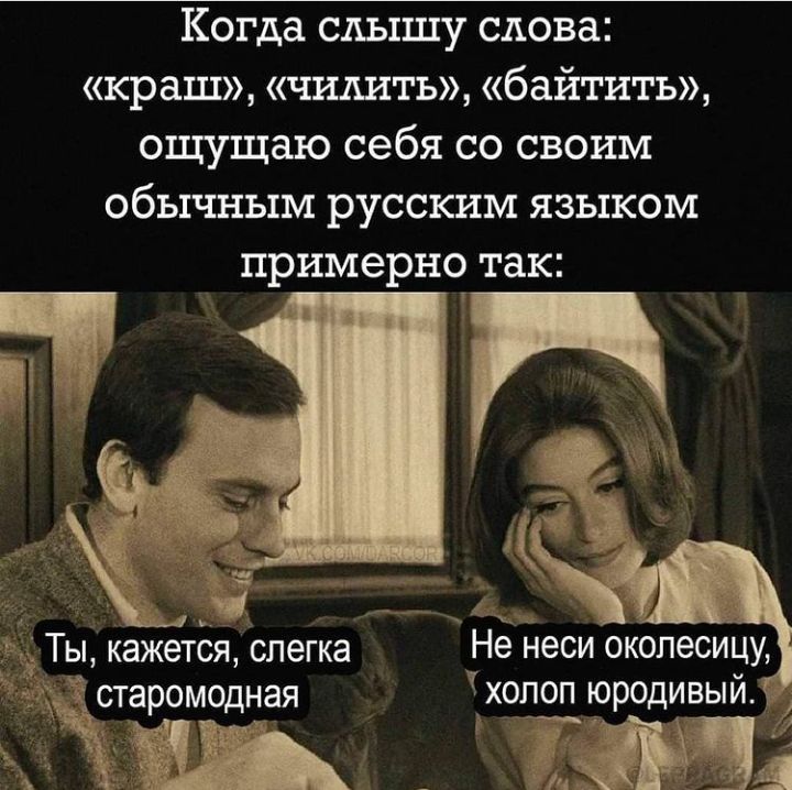 Когда слышу слова: «краш», «чилить», «байтить», ощущаю себя со своим обычным русским языком примерно так:  4 в ь и, х не неси околесицу,  холоп юродивый.