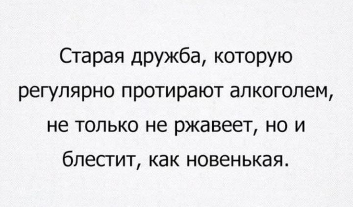 Старая дружба, которую регулярно протирают алкоголем, не только не ржавеет, но и блестит, как новенькая.