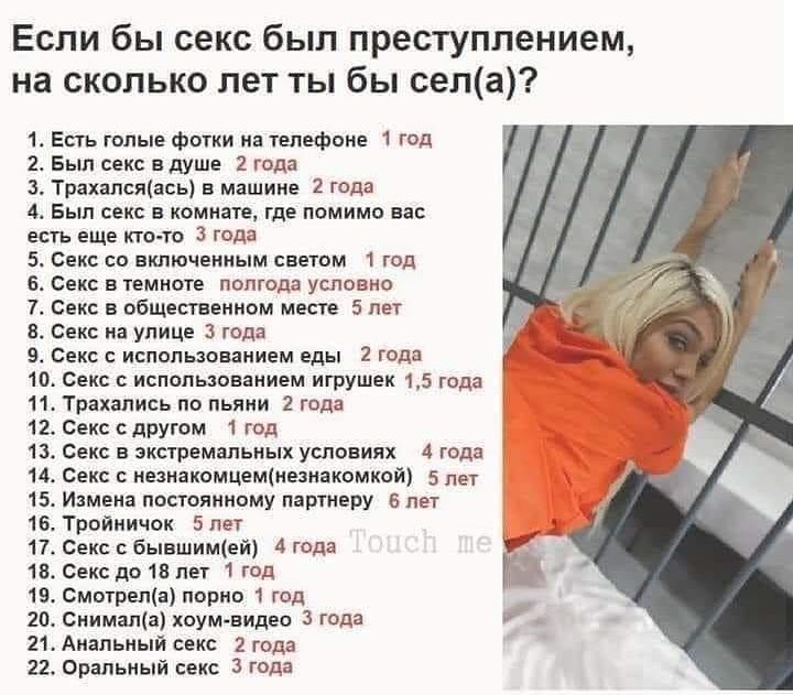 Если бы секс был преступлением на сколько лет ты бы села 1 Есть гопые фотки на телефоне 1 год 2 Был секс вдуше 2 года 3 Трахалсяась в машине 2 года 4 Был секс в комнате где помимо вас есть еще кто то 3 года 5 Секс со включенным светом 1 год 6 Секс в темноте полгода условно 7 Секс в общественном месте 5 лет 8 Секс на улице 3 года 94 Секс с использованием еды 2 ГОД 10 Секс с использованием игрушек 1