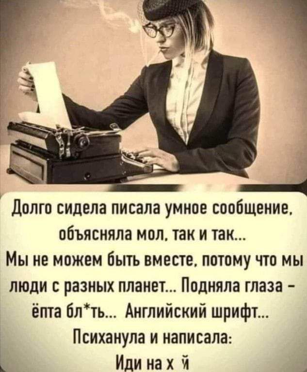 долго сидела писала умное сообщение объясняла мол так и так Мы не можем быть вместе потому что мы люди с разных планет Подняла глаза ёпта блть Английский шрифт Психанула и написала Иди на х й