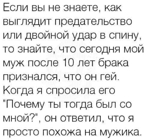 Если вы не знаете как выглядит предательство или двойной удар в спину то знайте что сегодня мой муж после 10 лет брака признался что он гей Когда я спросила его Почему ты тогда был со мной он ответил что я просто похожа на мужика